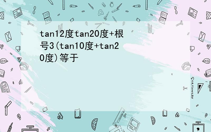 tan12度tan20度+根号3(tan10度+tan20度)等于