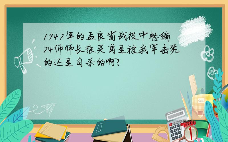 1947年的孟良崮战役中整编74师师长张灵甫是被我军击毙的还是自杀的啊?