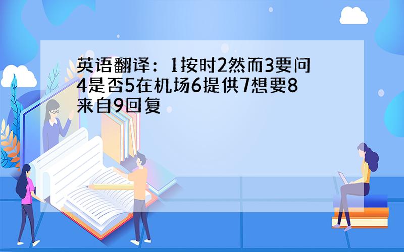 英语翻译：1按时2然而3要问4是否5在机场6提供7想要8来自9回复