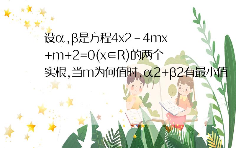 设α,β是方程4x2-4mx+m+2=0(x∈R)的两个实根,当m为何值时,α2+β2有最小值