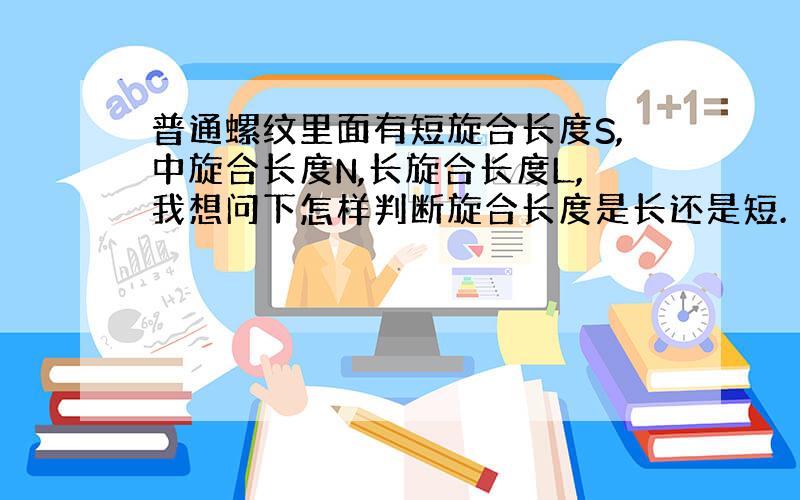 普通螺纹里面有短旋合长度S,中旋合长度N,长旋合长度L,我想问下怎样判断旋合长度是长还是短.