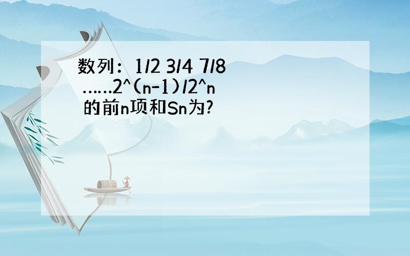 数列：1/2 3/4 7/8 ……2^(n-1)/2^n 的前n项和Sn为?