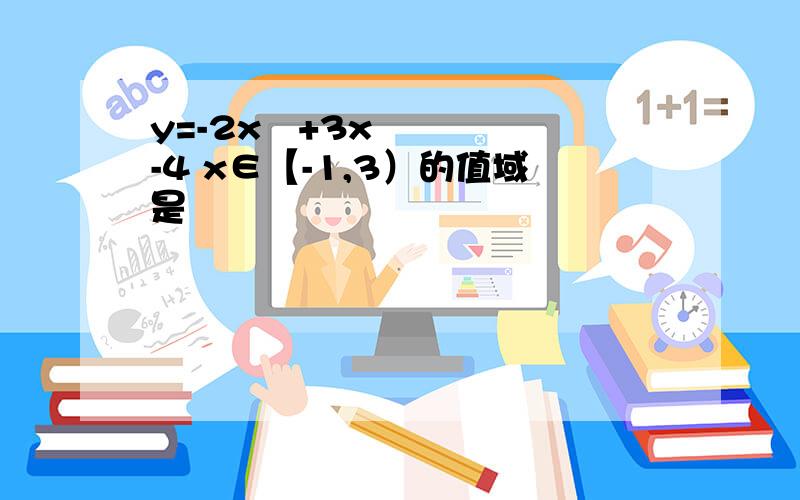 y=-2x²+3x-4 x∈【-1,3）的值域是