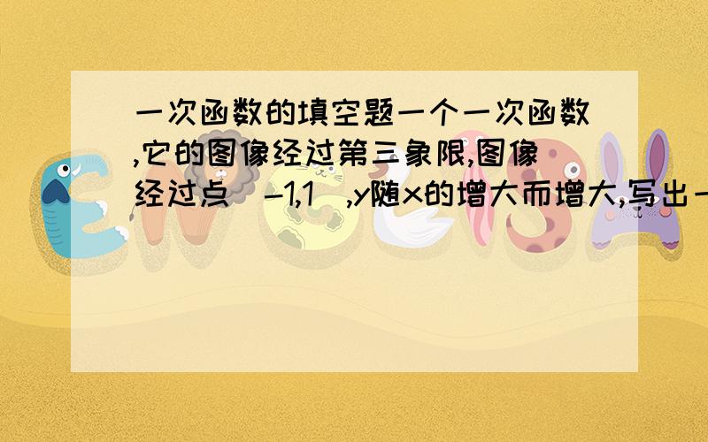 一次函数的填空题一个一次函数,它的图像经过第三象限,图像经过点（-1,1）,y随x的增大而增大,写出一个表达式