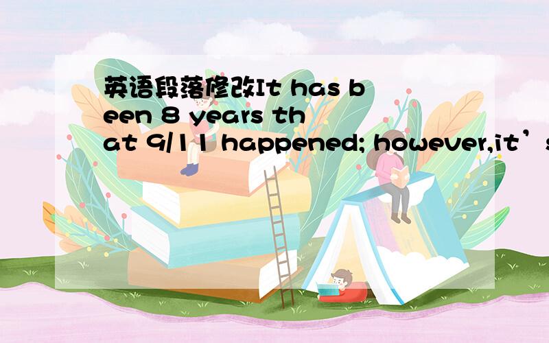 英语段落修改It has been 8 years that 9/11 happened; however,it’s s