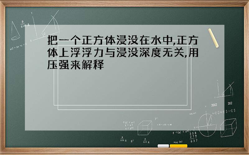 把一个正方体浸没在水中,正方体上浮浮力与浸没深度无关,用压强来解释