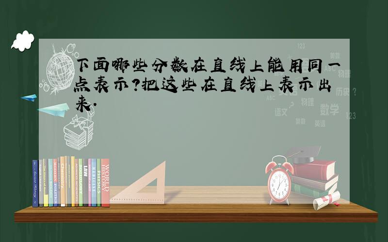 下面哪些分数在直线上能用同一点表示?把这些在直线上表示出来.