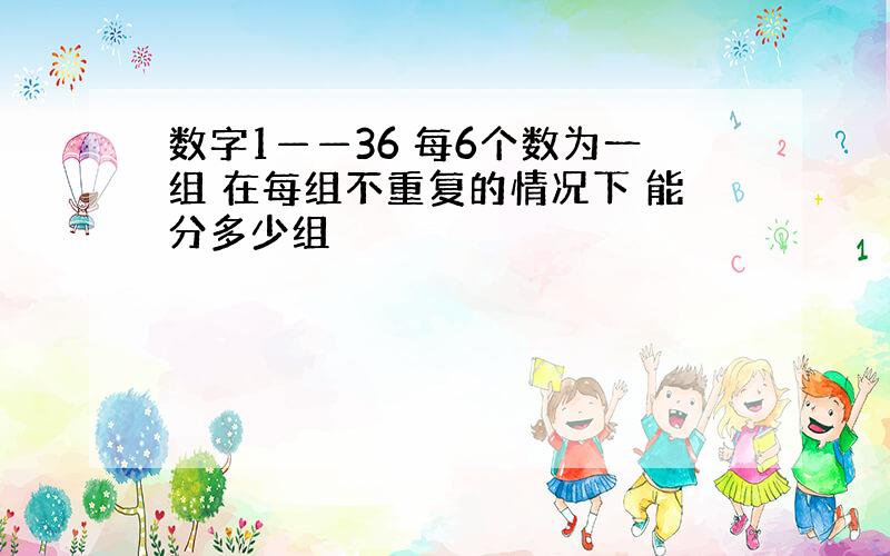 数字1——36 每6个数为一组 在每组不重复的情况下 能分多少组