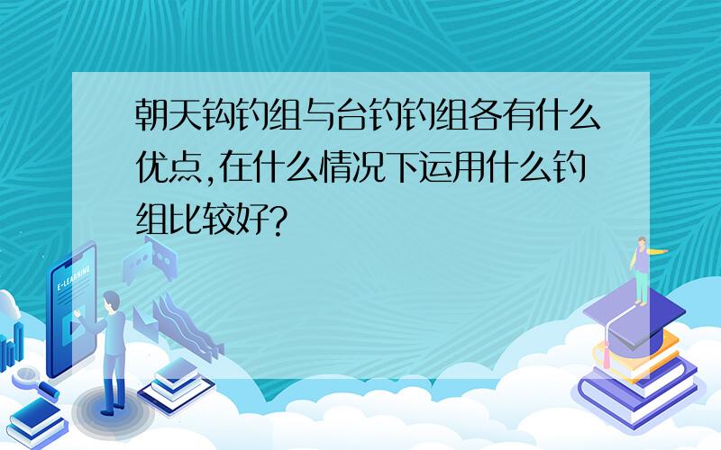 朝天钩钓组与台钓钓组各有什么优点,在什么情况下运用什么钓组比较好?