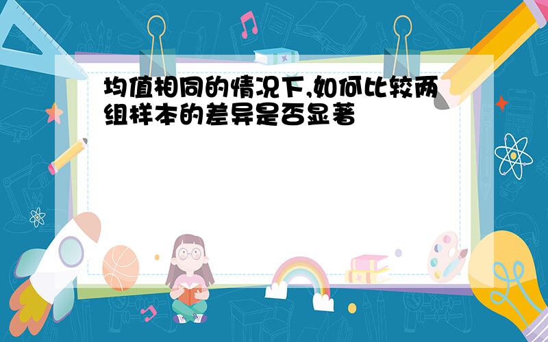 均值相同的情况下,如何比较两组样本的差异是否显著