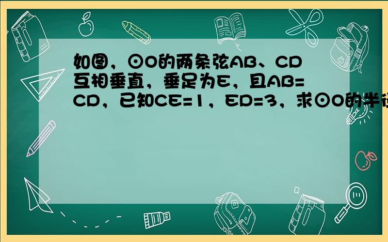 如图，⊙O的两条弦AB、CD互相垂直，垂足为E，且AB=CD，已知CE=1，ED=3，求⊙O的半径．