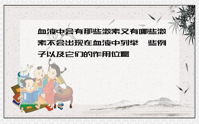 血液中会有那些激素又有哪些激素不会出现在血液中列举一些例子以及它们的作用位置