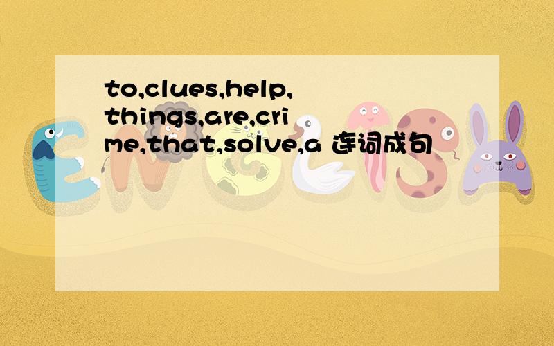 to,clues,help,things,are,crime,that,solve,a 连词成句