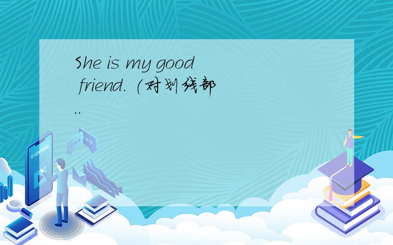 She is my good friend. (对划线部..