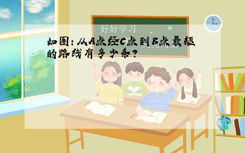 如图：从A点经C点到B点最短的路线有多少条?