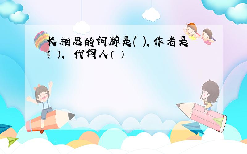 长相思的词牌是( ),作者是（ ）, 代词人（ ）