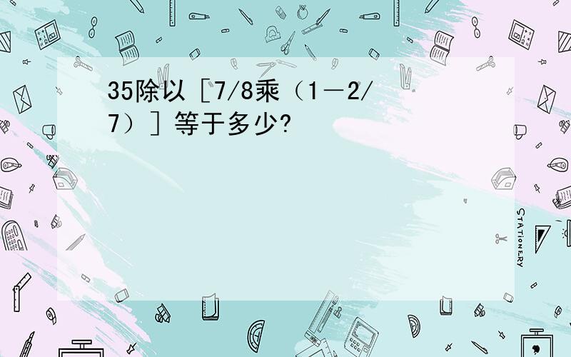 35除以［7/8乘（1－2/7）］等于多少?