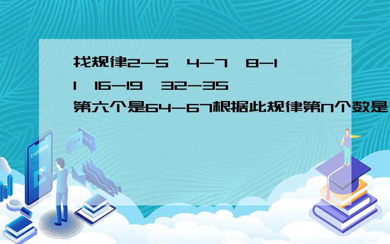 找规律2-5、4-7、8-11、16-19、32-35 第六个是64-67根据此规律第N个数是——