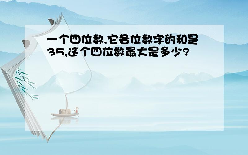 一个四位数,它各位数字的和是35,这个四位数最大是多少?