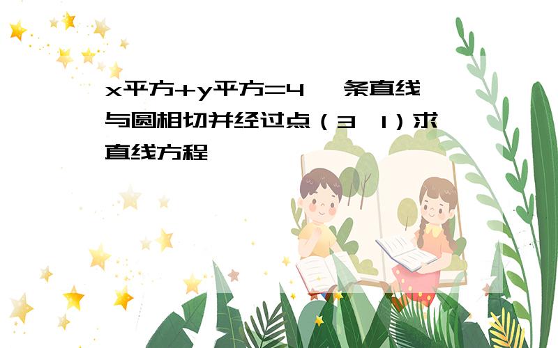 x平方+y平方=4 一条直线与圆相切并经过点（3,1）求直线方程