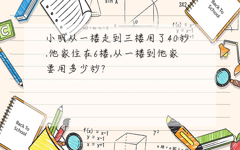 小明从一楼走到三楼用了40秒.他家住在6楼,从一楼到他家要用多少秒?