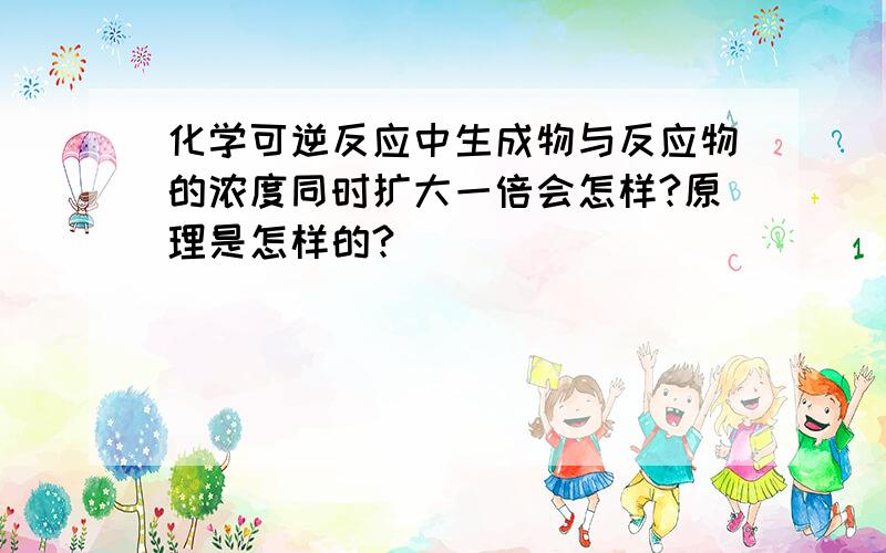 化学可逆反应中生成物与反应物的浓度同时扩大一倍会怎样?原理是怎样的?