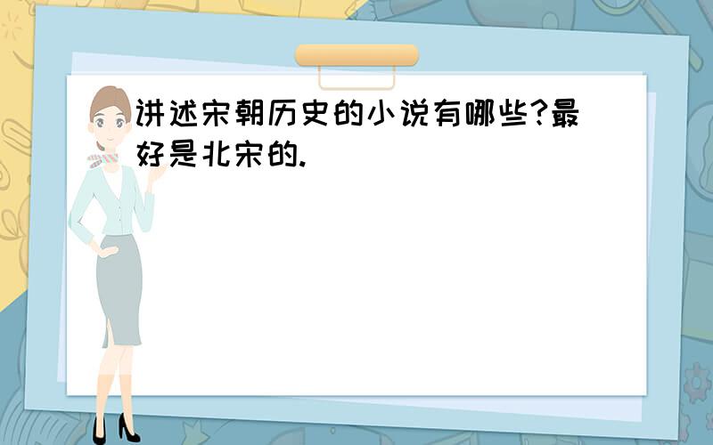 讲述宋朝历史的小说有哪些?最好是北宋的.