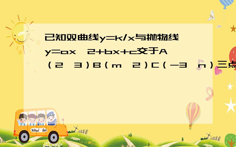 已知双曲线y=k/x与抛物线y=ax^2+bx+c交于A（2,3）B（m,2）C（-3,n）三点