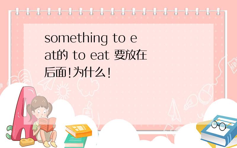 something to eat的 to eat 要放在后面!为什么!