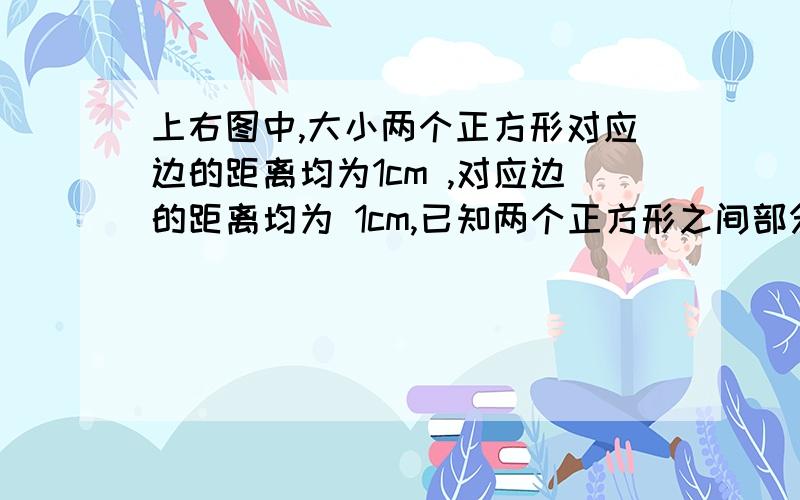 上右图中,大小两个正方形对应边的距离均为1cm ,对应边的距离均为 1cm,已知两个正方形之间部分的面积是20