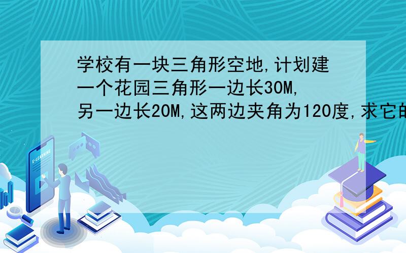 学校有一块三角形空地,计划建一个花园三角形一边长30M,另一边长20M,这两边夹角为120度,求它的面积