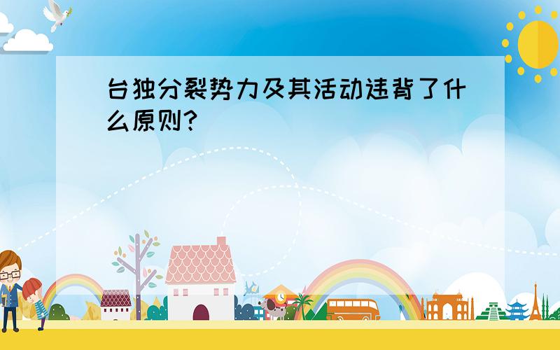 台独分裂势力及其活动违背了什么原则?