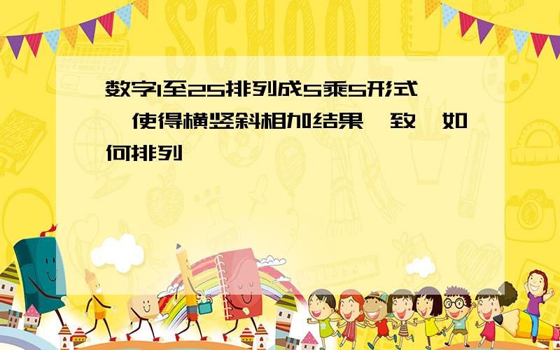 数字1至25排列成5乘5形式,使得横竖斜相加结果一致,如何排列