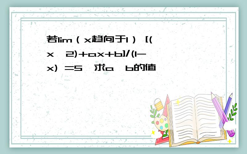 若lim（x趋向于1） [(x^2)+ax+b]/(1-x) =5,求a,b的值