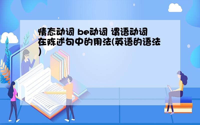 情态动词 be动词 谓语动词在陈述句中的用法(英语的语法）