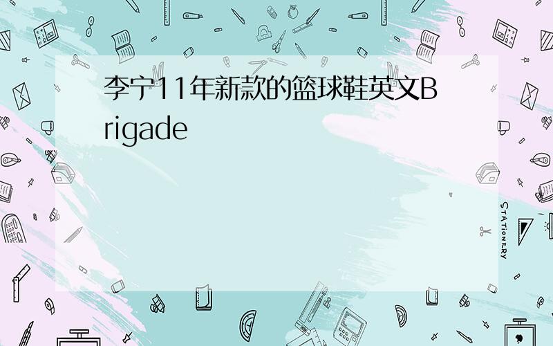 李宁11年新款的篮球鞋英文Brigade