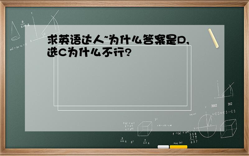 求英语达人~为什么答案是D,选C为什么不行?