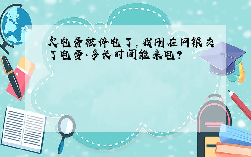 欠电费被停电了,我刚在网银交了电费.多长时间能来电?