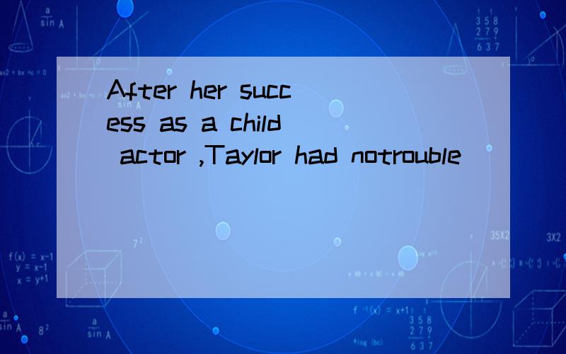 After her success as a child actor ,Taylor had notrouble ( )