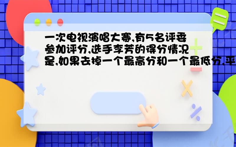 一次电视演唱大赛,有5名评委参加评分,选手李芳的得分情况是,如果去掉一个最高分和一个最低分,平均分为9.58,如果只去掉