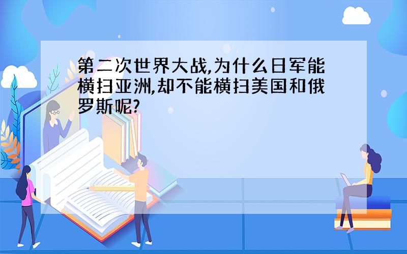 第二次世界大战,为什么日军能横扫亚洲,却不能横扫美国和俄罗斯呢?