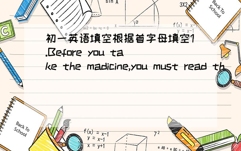 初一英语填空根据首字母填空1.Before you take the madicine,you must read th