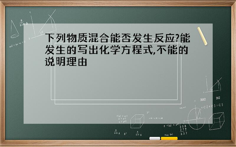 下列物质混合能否发生反应?能发生的写出化学方程式,不能的说明理由