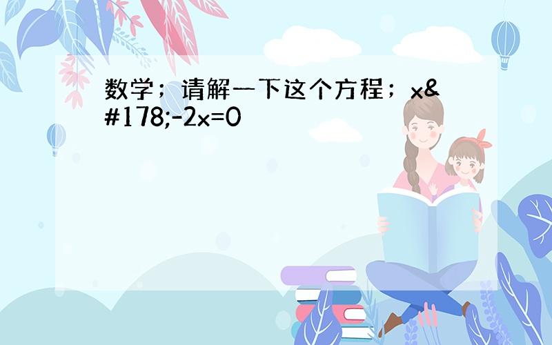 数学；请解一下这个方程；x²-2x=0