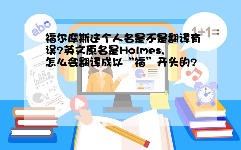 福尔摩斯这个人名是不是翻译有误?英文原名是Holmes,怎么会翻译成以“福”开头的?