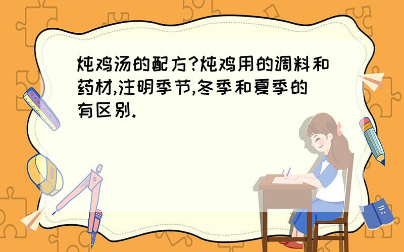 炖鸡汤的配方?炖鸡用的调料和药材,注明季节,冬季和夏季的有区别.