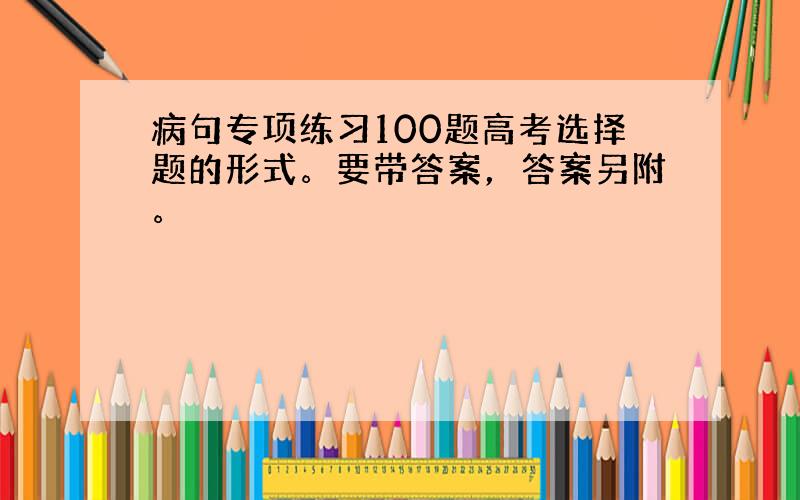 病句专项练习100题高考选择题的形式。要带答案，答案另附。