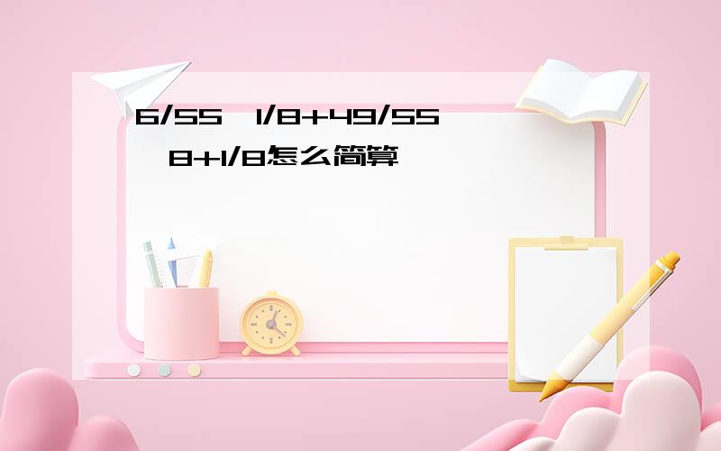 6/55*1/8+49/55÷8+1/8怎么简算