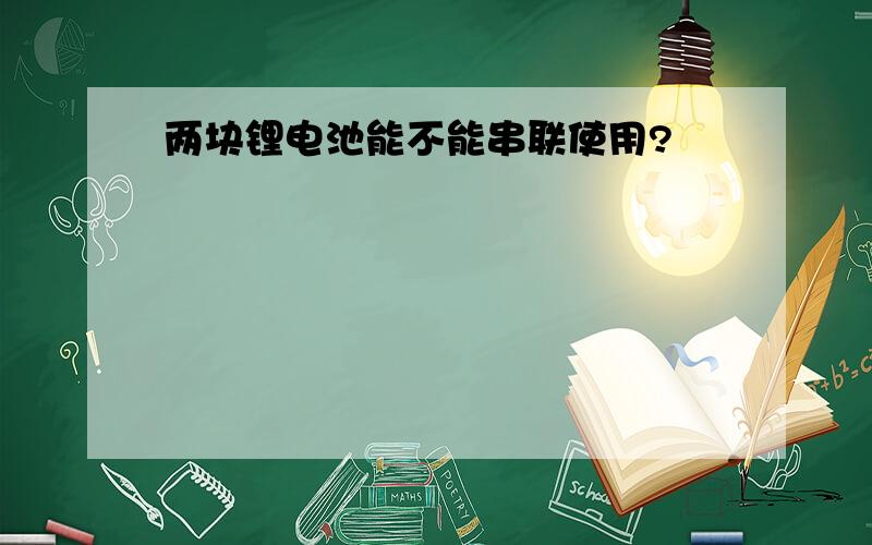 两块锂电池能不能串联使用?