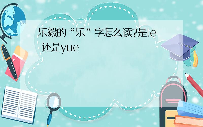 乐毅的“乐”字怎么读?是le 还是yue